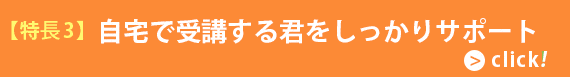 【特徴3】自宅で受講する君をしっかりサポート