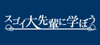 スゴイ大先輩に学ぼう